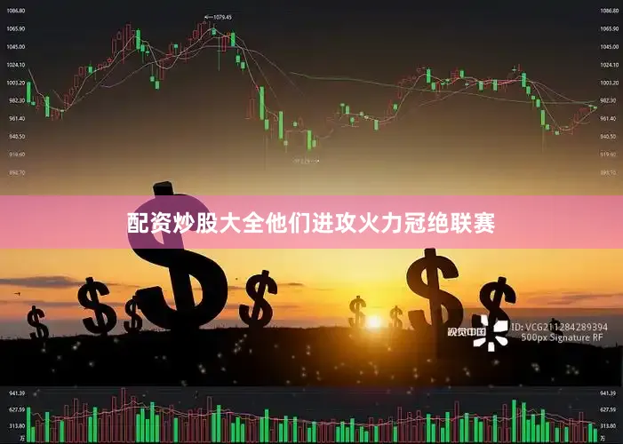 配资炒股大全他们进攻火力冠绝联赛