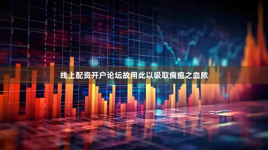 线上配资开户论坛故用此以吸取痈疽之血脓