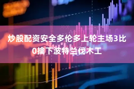 炒股配资安全　　多伦多上轮主场3比0擒下波特兰伐木工