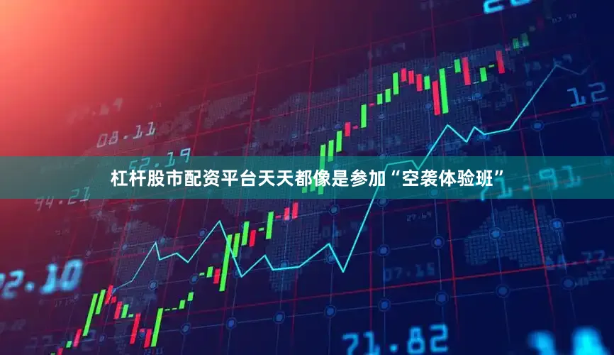 杠杆股市配资平台天天都像是参加“空袭体验班”