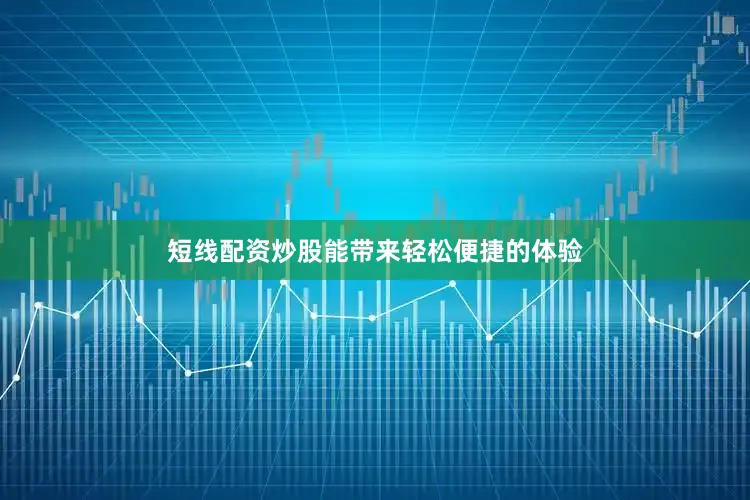 短线配资炒股能带来轻松便捷的体验