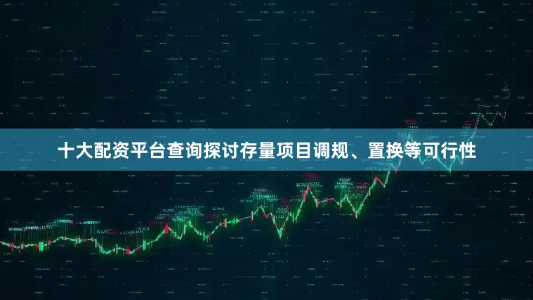十大配资平台查询探讨存量项目调规、置换等可行性