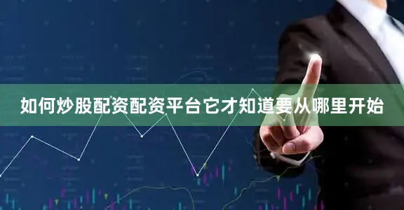 如何炒股配资配资平台它才知道要从哪里开始