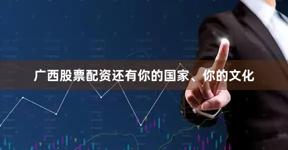 广西股票配资还有你的国家、你的文化
