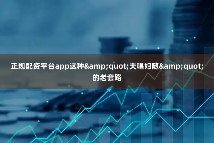 正规配资平台app这种&quot;夫唱妇随&quot;的老套路