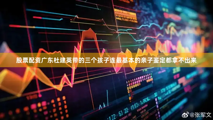 股票配资广东杜建英带的三个孩子连最基本的亲子鉴定都拿不出来