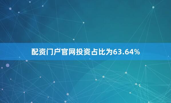 配资门户官网投资占比为63.64%
