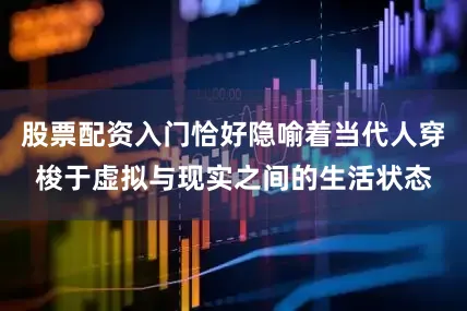 股票配资入门恰好隐喻着当代人穿梭于虚拟与现实之间的生活状态