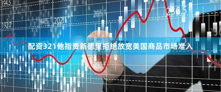 配资321他指责新德里拒绝放宽美国商品市场准入