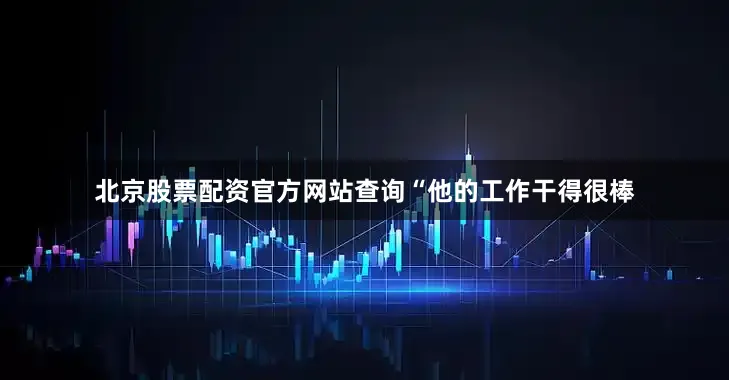 北京股票配资官方网站查询　　“他的工作干得很棒