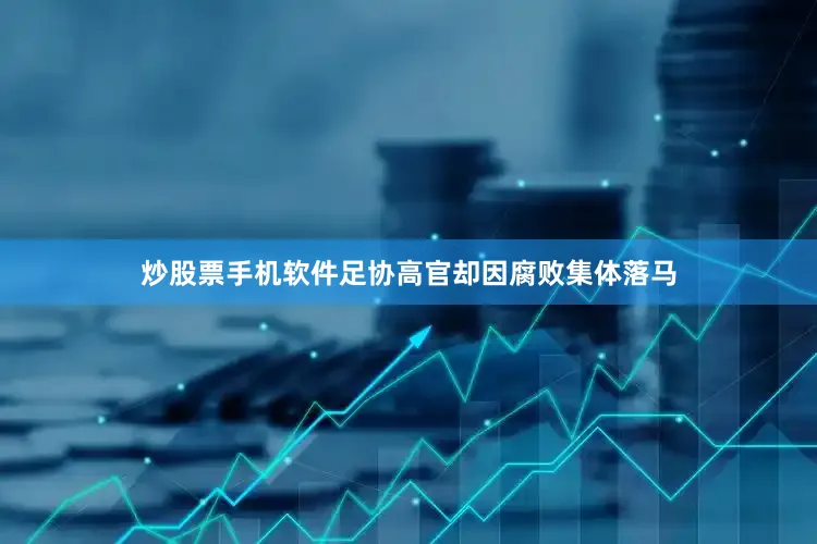 炒股票手机软件足协高官却因腐败集体落马