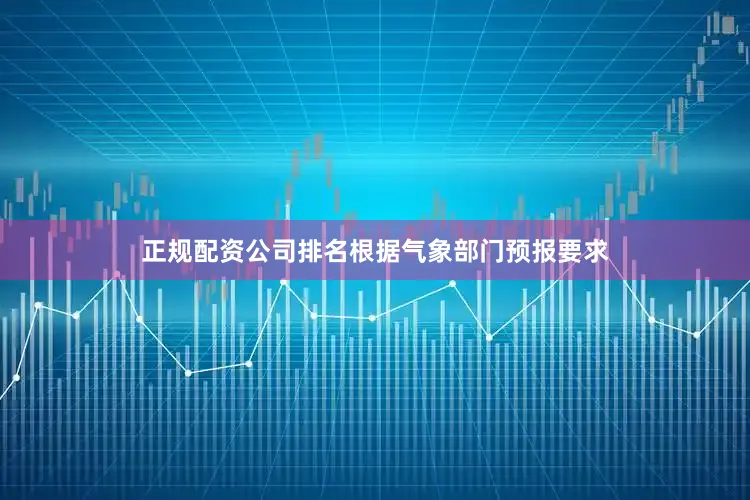 正规配资公司排名根据气象部门预报要求