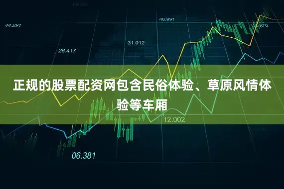 正规的股票配资网包含民俗体验、草原风情体验等车厢