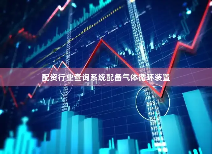配资行业查询系统配备气体循环装置