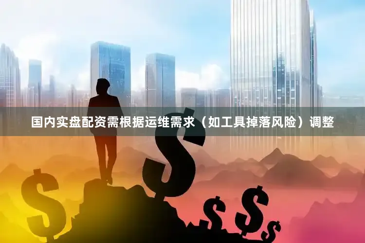 国内实盘配资需根据运维需求（如工具掉落风险）调整