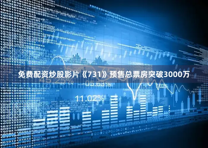 免费配资炒股影片《731》预售总票房突破3000万