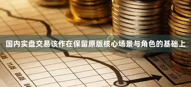 国内实盘交易该作在保留原版核心场景与角色的基础上
