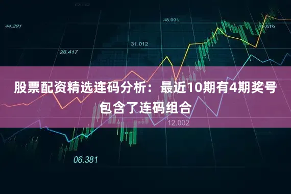 股票配资精选  连码分析:最近10期有4期奖号包含了连码组合