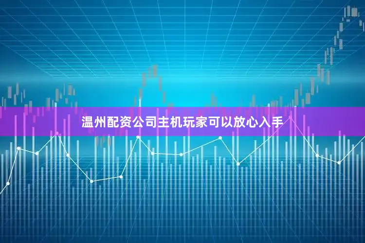 温州配资公司主机玩家可以放心入手