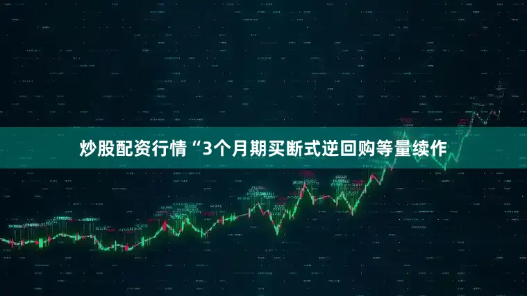 炒股配资行情“3个月期买断式逆回购等量续作