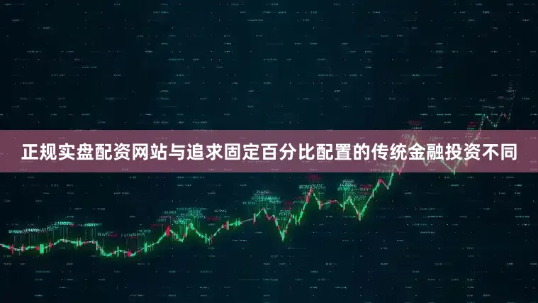 正规实盘配资网站与追求固定百分比配置的传统金融投资不同
