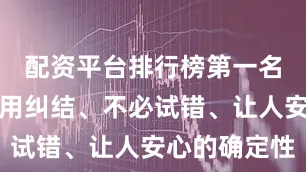 配资平台排行榜第一名是那种不用纠结、不必试错、让人安心的确定性