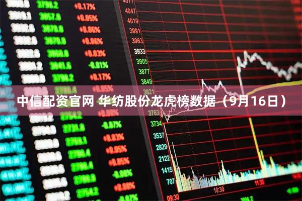 中信配资官网 华纺股份龙虎榜数据（9月16日）