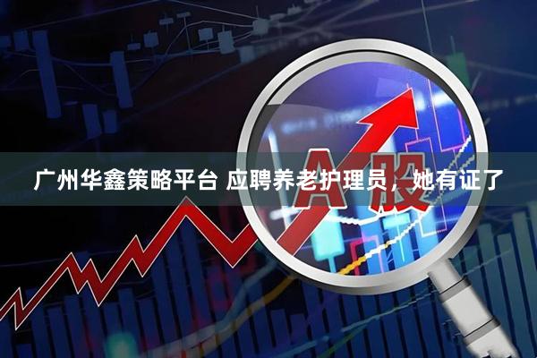 广州华鑫策略平台 应聘养老护理员，她有证了