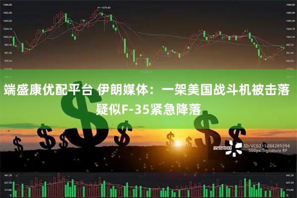 端盛康优配平台 伊朗媒体：一架美国战斗机被击落 疑似F-35紧急降落