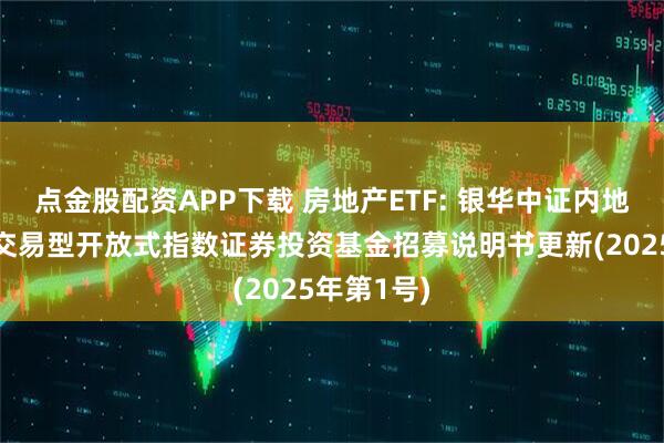 点金股配资APP下载 房地产ETF: 银华中证内地地产主题交易型开放式指数证券投资基金招募说明书更新(2025年第1号)