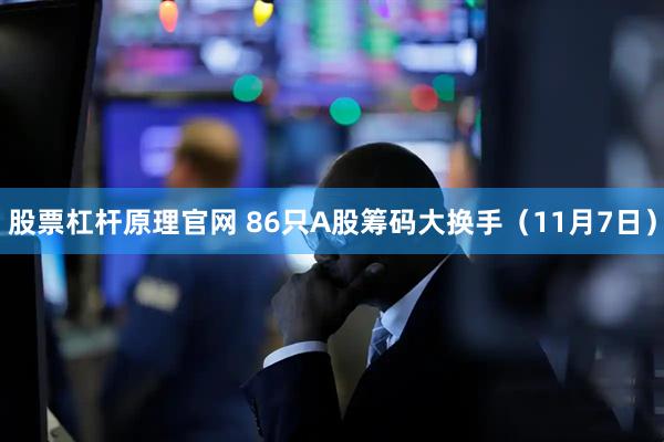 股票杠杆原理官网 86只A股筹码大换手（11月7日）