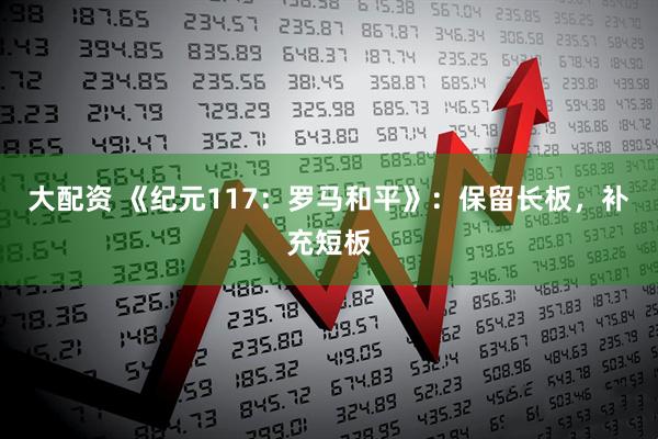 大配资 《纪元117：罗马和平》：保留长板，补充短板