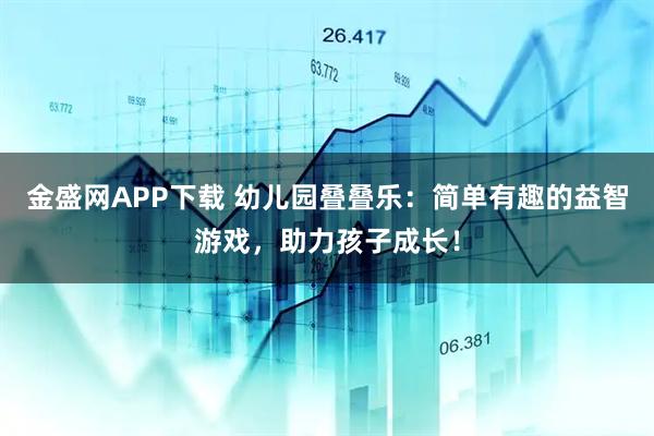 金盛网APP下载 幼儿园叠叠乐：简单有趣的益智游戏，助力孩子成长！