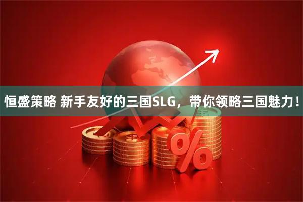 恒盛策略 新手友好的三国SLG，带你领略三国魅力！