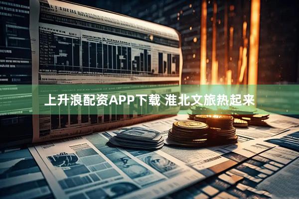 上升浪配资APP下载 淮北文旅热起来
