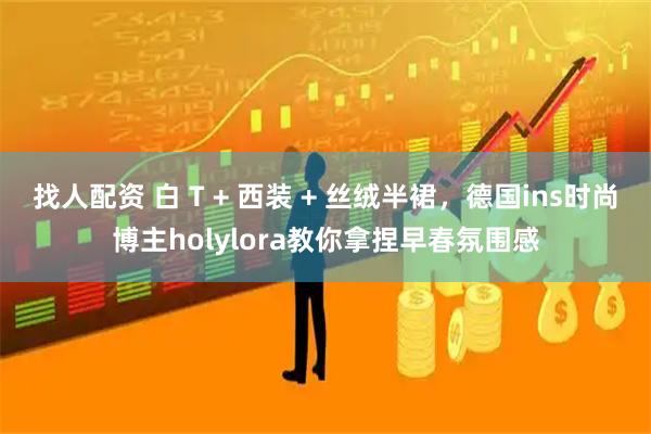 找人配资 白 T + 西装 + 丝绒半裙，德国ins时尚博主holylora教你拿捏早春氛围感